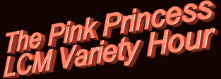 Why its none other than The Pink Princess/LCM Variety Hour!